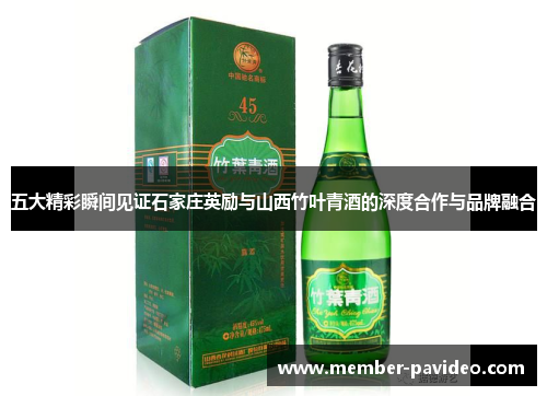 五大精彩瞬间见证石家庄英励与山西竹叶青酒的深度合作与品牌融合