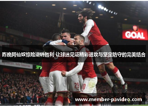 昨晚阿仙奴惊险逆转胜利 让球迷见证精彩进攻与坚定防守的完美结合 昨晚阿仙奴惊险逆转胜利 让球迷见证精彩进攻与坚定防守的完美结合