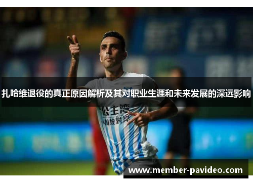 扎哈维退役的真正原因解析及其对职业生涯和未来发展的深远影响 扎哈维退役的真正原因解析及其对职业生涯和未来发展的深远影响