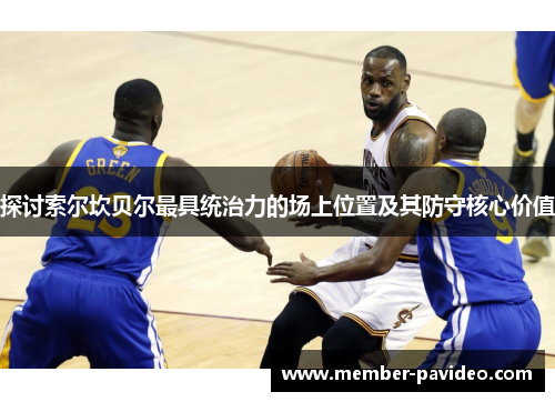 探讨索尔坎贝尔最具统治力的场上位置及其防守核心价值 探讨索尔坎贝尔最具统治力的场上位置及其防守核心价值