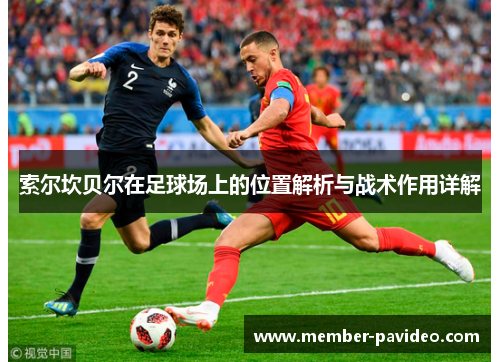 索尔坎贝尔在足球场上的位置解析与战术作用详解 索尔坎贝尔在足球场上的位置解析与战术作用详解