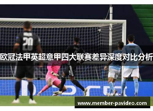 欧冠法甲英超意甲四大联赛差异深度对比分析