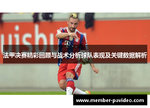 法甲决赛精彩回顾与战术分析球队表现及关键数据解析