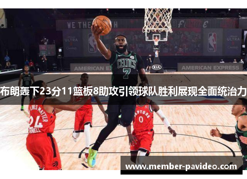 布朗轰下23分11篮板8助攻引领球队胜利展现全面统治力