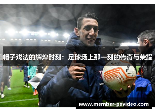 帽子戏法的辉煌时刻：足球场上那一刻的传奇与荣耀