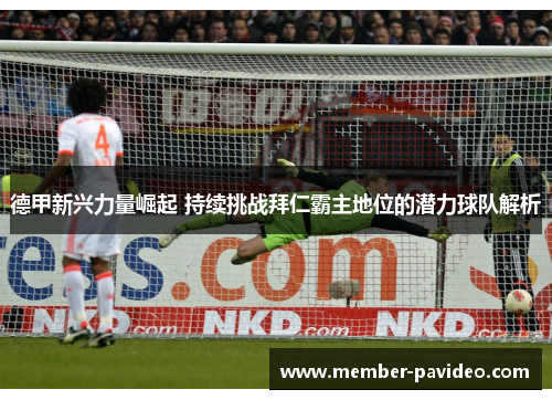 德甲新兴力量崛起 持续挑战拜仁霸主地位的潜力球队解析