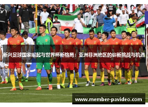 新兴足球国家崛起与世界杯新格局：亚洲非洲地区的崭新挑战与机遇