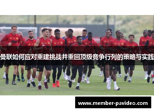 曼联如何应对重建挑战并重回顶级竞争行列的策略与实践