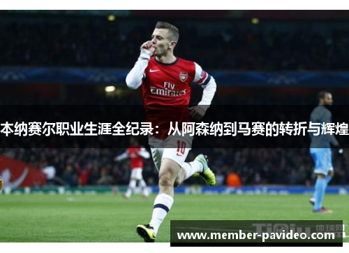 本纳赛尔职业生涯全纪录:从阿森纳到马赛的转折与辉煌 本纳赛尔职业生涯全纪录:从阿森纳到马赛的转折与辉煌