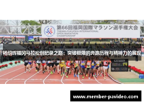 杨绍辉福冈马拉松创纪录之路：突破极限的奔跑历程与精神力的展现