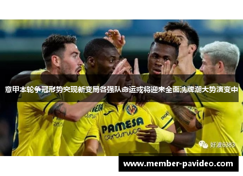 意甲本轮争冠形势突现新变局各强队命运或将迎来全面洗牌潮大势演变中 意甲本轮争冠形势突现新变局各强队命运或将迎来全面洗牌潮大势演变中