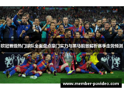 欧冠晋级热门球队全面盘点豪门实力与黑马前景解析赛季走势预测 欧冠晋级热门球队全面盘点豪门实力与黑马前景解析赛季走势预测