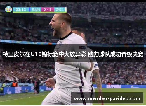 特里皮尔在U19锦标赛中大放异彩 助力球队成功晋级决赛