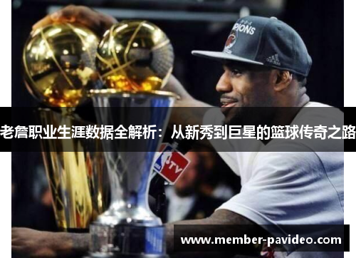 老詹职业生涯数据全解析:从新秀到巨星的篮球传奇之路 老詹职业生涯数据全解析:从新秀到巨星的篮球传奇之路