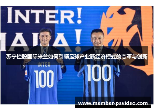 苏宁控股国际米兰如何引领足球产业新经济模式的变革与创新 苏宁控股国际米兰如何引领足球产业新经济模式的变革与创新