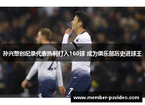 孙兴慜创纪录代表热刺打入160球 成为俱乐部历史进球王 孙兴慜创纪录代表热刺打入160球 成为俱乐部历史进球王