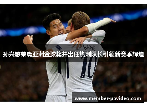 孙兴慜荣膺亚洲金球奖并出任热刺队长引领新赛季辉煌 孙兴慜荣膺亚洲金球奖并出任热刺队长引领新赛季辉煌