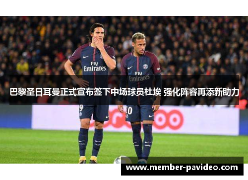 巴黎圣日耳曼正式宣布签下中场球员杜埃 强化阵容再添新助力 巴黎圣日耳曼正式宣布签下中场球员杜埃 强化阵容再添新助力