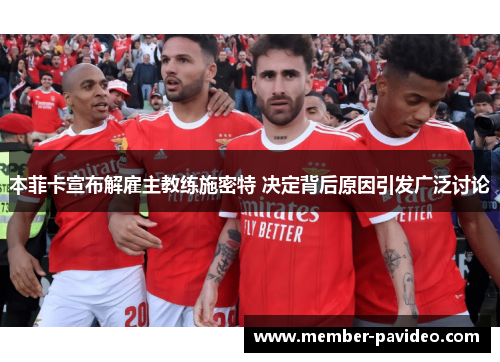 本菲卡宣布解雇主教练施密特 决定背后原因引发广泛讨论