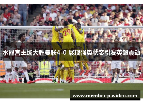 水晶宫主场大胜曼联4-0 展现强势状态引发英超震动 水晶宫主场大胜曼联4-0 展现强势状态引发英超震动