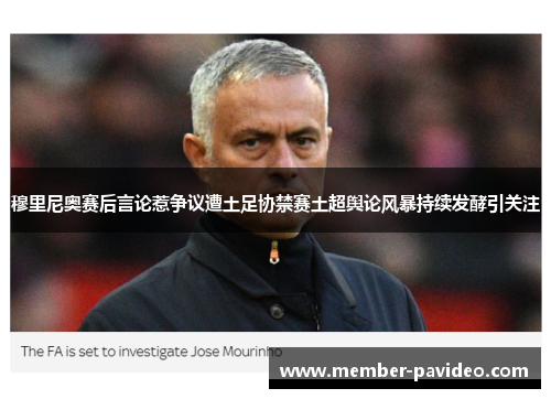 穆里尼奥赛后言论惹争议遭土足协禁赛土超舆论风暴持续发酵引关注 穆里尼奥赛后言论惹争议遭土足协禁赛土超舆论风暴持续发酵引关注