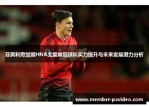 菲奥利奇加盟HNK戈里察后球队实力提升与未来发展潜力分析