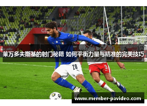 莱万多夫斯基的射门秘籍 如何平衡力量与精准的完美技巧 莱万多夫斯基的射门秘籍 如何平衡力量与精准的完美技巧