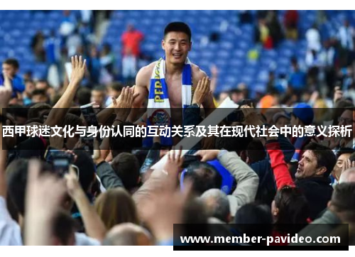 西甲球迷文化与身份认同的互动关系及其在现代社会中的意义探析 西甲球迷文化与身份认同的互动关系及其在现代社会中的意义探析