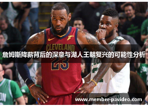 詹姆斯降薪背后的深意与湖人王朝复兴的可能性分析 詹姆斯降薪背后的深意与湖人王朝复兴的可能性分析