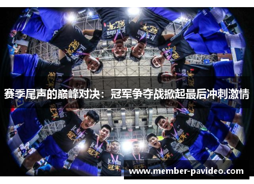 赛季尾声的巅峰对决:冠军争夺战掀起最后冲刺激情 赛季尾声的巅峰对决:冠军争夺战掀起最后冲刺激情