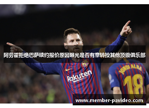 阿劳霍拒绝巴萨续约报价原因曝光是否有意转投其他顶级俱乐部