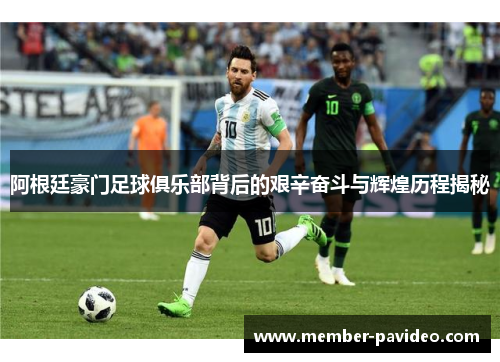 阿根廷豪门足球俱乐部背后的艰辛奋斗与辉煌历程揭秘