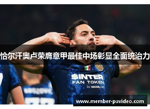 恰尔汗奥卢荣膺意甲最佳中场彰显全面统治力 恰尔汗奥卢荣膺意甲最佳中场彰显全面统治力