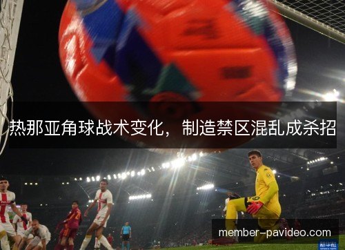 热那亚角球战术变化，制造禁区混乱成杀招
